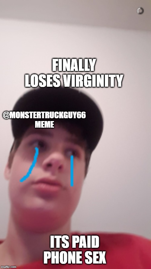 marc | FINALLY LOSES VIRGINITY; @MONSTERTRUCKGUY66 MEME; ITS PAID PHONE SEX | image tagged in meme | made w/ Imgflip meme maker