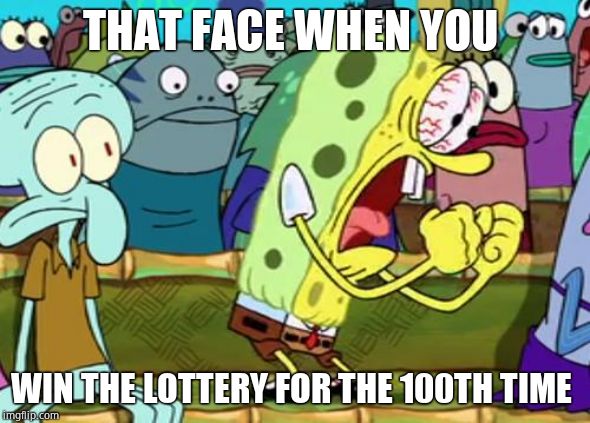 Spongebob Yes | THAT FACE WHEN YOU; WIN THE LOTTERY FOR THE 100TH TIME | image tagged in spongebob yes | made w/ Imgflip meme maker