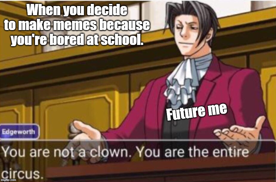 Objection! | When you decide to make memes because you're bored at school. Future me | image tagged in objection | made w/ Imgflip meme maker