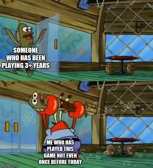 SpongeBob Fish Thrown Out | SOMEONE WHO HAS BEEN PLAYING 3+ YEARS; ME WHO HAS PLAYED THIS GAME NOT EVEN ONCE BEFORE TODAY | image tagged in spongebob fish thrown out | made w/ Imgflip meme maker