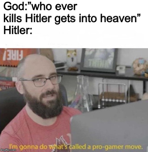 Pro Gamer move | God:”who ever kills Hitler gets into heaven”
Hitler: | image tagged in pro gamer move | made w/ Imgflip meme maker