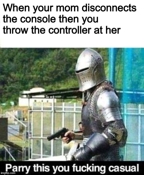 Parry This | When your mom disconnects the console then you throw the controller at her | image tagged in parry this | made w/ Imgflip meme maker