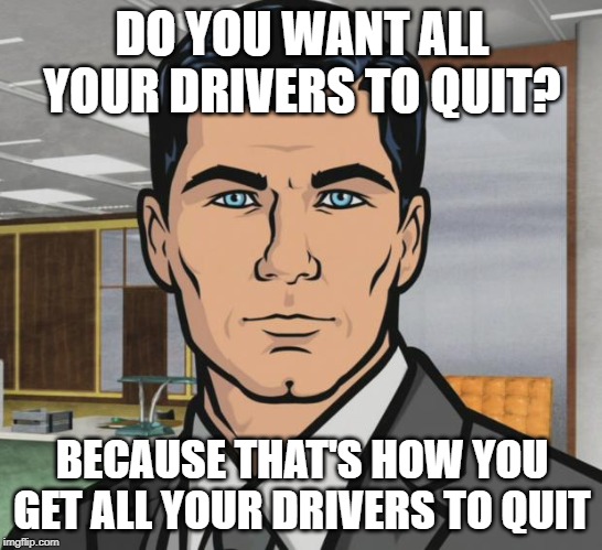 Archer Meme | DO YOU WANT ALL YOUR DRIVERS TO QUIT? BECAUSE THAT'S HOW YOU GET ALL YOUR DRIVERS TO QUIT | image tagged in memes,archer | made w/ Imgflip meme maker