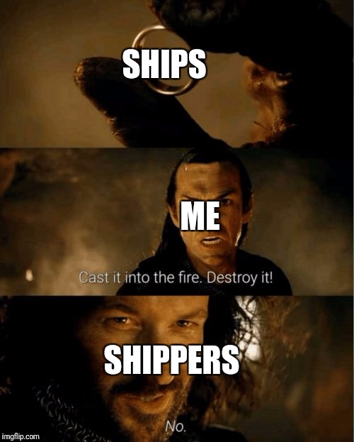 Cast it in the fire | SHIPS; ME; SHIPPERS | image tagged in cast it in the fire | made w/ Imgflip meme maker
