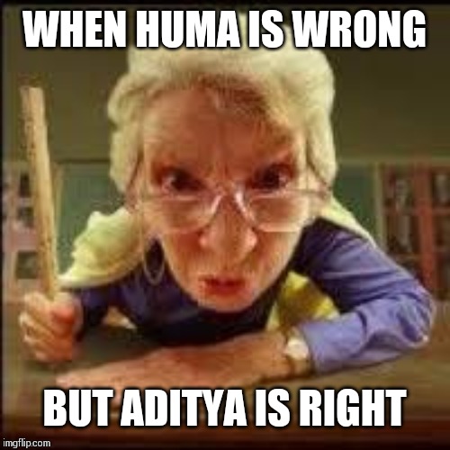 Angry Teacher | WHEN HUMA IS WRONG; BUT ADITYA IS RIGHT | image tagged in angry teacher | made w/ Imgflip meme maker
