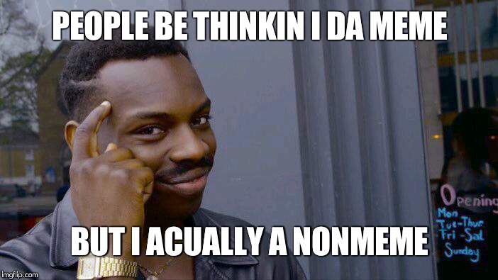 Roll Safe Think About It | PEOPLE BE THINKIN I DA MEME; BUT I ACUALLY A NONMEME | image tagged in memes,roll safe think about it | made w/ Imgflip meme maker