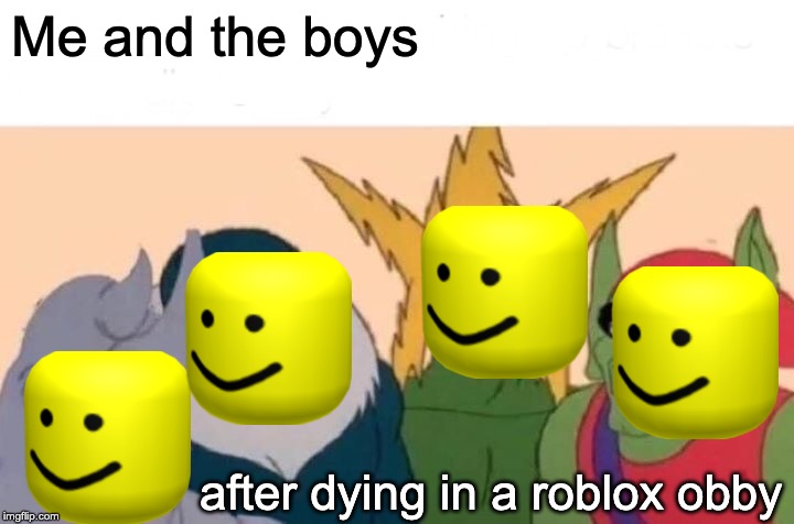 Me And The Boys Meme | Me and the boys; after dying in a roblox obby | image tagged in memes,me and the boys | made w/ Imgflip meme maker