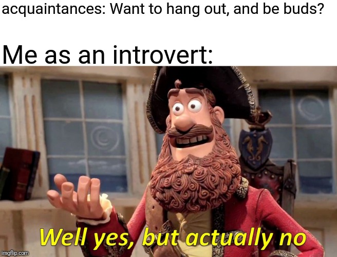 Introvert by experience not by choice. | acquaintances: Want to hang out, and be buds? Me as an introvert: | image tagged in well yes but actually no,funny memes,lol,introvert,people,depression memes | made w/ Imgflip meme maker