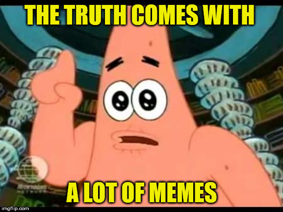 Patrick Says | THE TRUTH COMES WITH; A LOT OF MEMES | image tagged in memes,patrick says | made w/ Imgflip meme maker