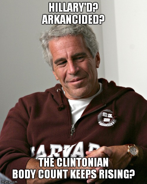 Lifestyles of the Rich and Famous! | HILLARY'D? ARKANCIDED? THE CLINTONIAN BODY COUNT KEEPS RISING? | image tagged in jeffrey epstein,hillary | made w/ Imgflip meme maker