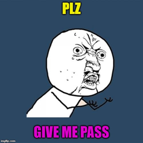 Y U No | PLZ; GIVE ME PASS | image tagged in memes,y u no | made w/ Imgflip meme maker
