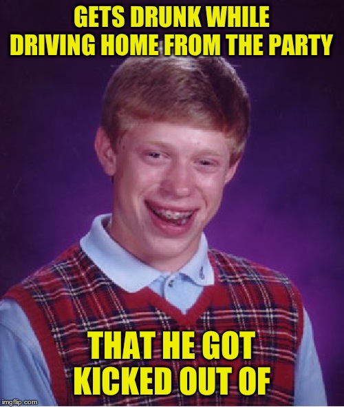 Bad Luck Brian Meme | GETS DRUNK WHILE DRIVING HOME FROM THE PARTY THAT HE GOT KICKED OUT OF | image tagged in memes,bad luck brian | made w/ Imgflip meme maker