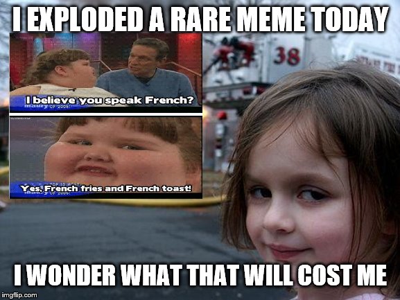 Disaster Girl | I EXPLODED A RARE MEME TODAY; I WONDER WHAT THAT WILL COST ME | image tagged in memes,disaster girl | made w/ Imgflip meme maker