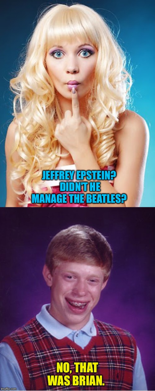 JEFFREY EPSTEIN?  DIDN'T HE MANAGE THE BEATLES? NO, THAT WAS BRIAN. | image tagged in memes,bad luck brian,dumb blonde | made w/ Imgflip meme maker