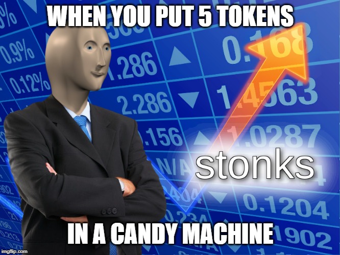 stonks | WHEN YOU PUT 5 TOKENS; IN A CANDY MACHINE | image tagged in stonks | made w/ Imgflip meme maker