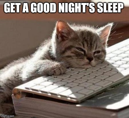 tired cat | GET A GOOD NIGHT'S SLEEP | image tagged in tired cat | made w/ Imgflip meme maker