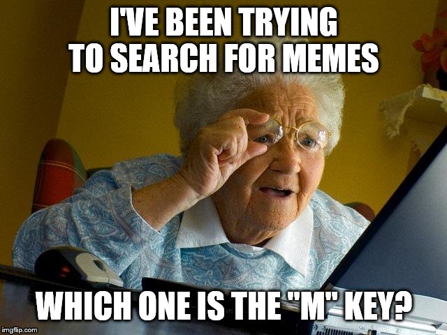 Grandma Finds The Internet Meme | I'VE BEEN TRYING TO SEARCH FOR MEMES; WHICH ONE IS THE "M" KEY? | image tagged in memes,grandma finds the internet | made w/ Imgflip meme maker