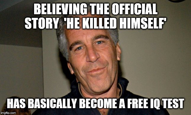 Jeffrey Epstein | BELIEVING THE OFFICIAL STORY  'HE KILLED HIMSELF'; HAS BASICALLY BECOME A FREE IQ TEST | image tagged in jeffrey epstein | made w/ Imgflip meme maker