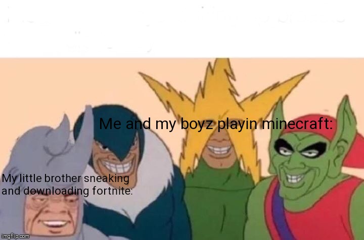 Me And The Boys Meme | Me and my boyz playin minecraft:; My little brother sneaking and downloading fortnite: | image tagged in memes,me and the boys | made w/ Imgflip meme maker