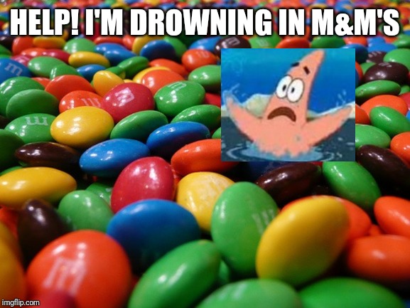 M&M's | HELP! I'M DROWNING IN M&M'S | image tagged in mm's,spongebob,patrick star,memes | made w/ Imgflip meme maker