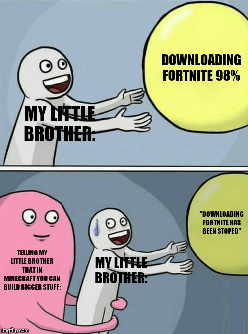 Running Away Balloon | DOWNLOADING FORTNITE 98%; MY LITTLE BROTHER:; "DOWNLOADING FORTNITE HAS BEEN STOPED"; TELLING MY LITTLE BROTHER THAT IN MINECRAFT YOU CAN BUILD BIGGER STUFF:; MY LITTLE BROTHER: | image tagged in memes,running away balloon | made w/ Imgflip meme maker