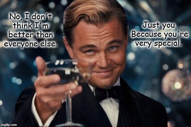 Leonardo Dicaprio Cheers | No, I don't think I'm better than everyone else. Just you. Because you're very special. | image tagged in memes,leonardo dicaprio cheers | made w/ Imgflip meme maker