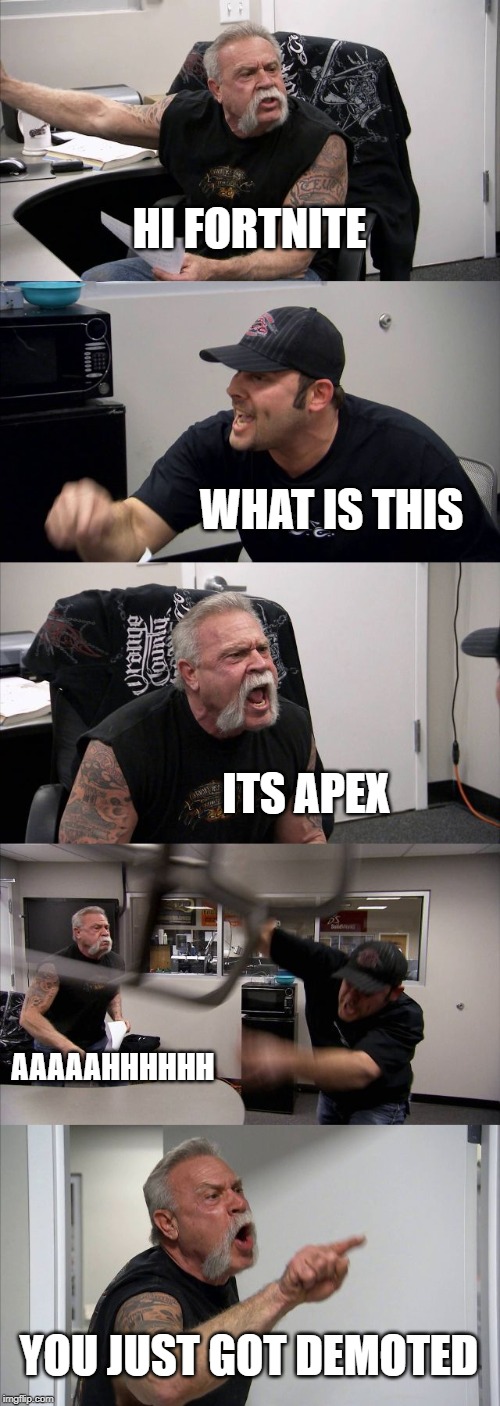 American Chopper Argument | HI FORTNITE; WHAT IS THIS; ITS APEX; AAAAAHHHHHH; YOU JUST GOT DEMOTED | image tagged in memes,american chopper argument | made w/ Imgflip meme maker