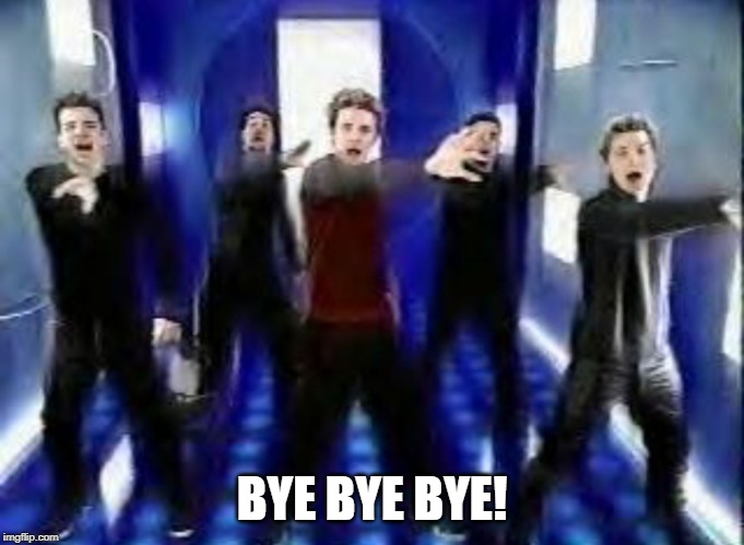 Bye Bye Bye | BYE BYE BYE! | image tagged in bye bye bye | made w/ Imgflip meme maker