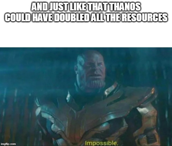 Thanos Impossible | AND JUST LIKE THAT THANOS COULD HAVE DOUBLED ALL THE RESOURCES | image tagged in thanos impossible | made w/ Imgflip meme maker