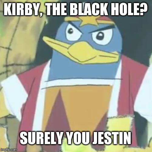 Surely you jestin' | KIRBY, THE BLACK HOLE? SURELY YOU JESTIN | image tagged in surely you jestin' | made w/ Imgflip meme maker