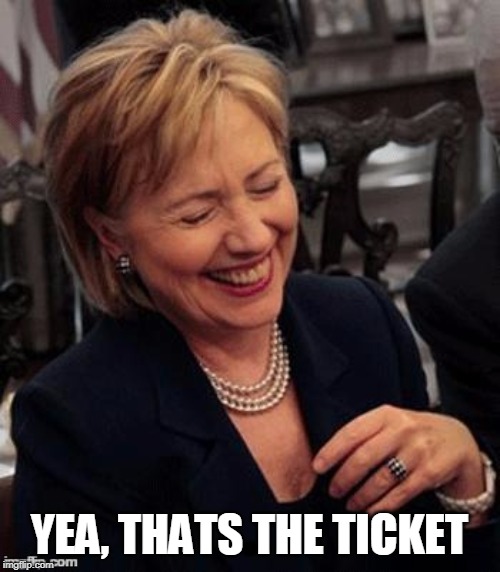 Hillary LOL | YEA, THATS THE TICKET | image tagged in hillary lol | made w/ Imgflip meme maker