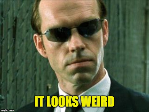 Agent Smith Matrix | IT LOOKS WEIRD | image tagged in agent smith matrix | made w/ Imgflip meme maker