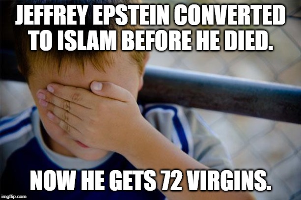 Confession Kid | JEFFREY EPSTEIN CONVERTED TO ISLAM BEFORE HE DIED. NOW HE GETS 72 VIRGINS. | image tagged in memes,confession kid | made w/ Imgflip meme maker