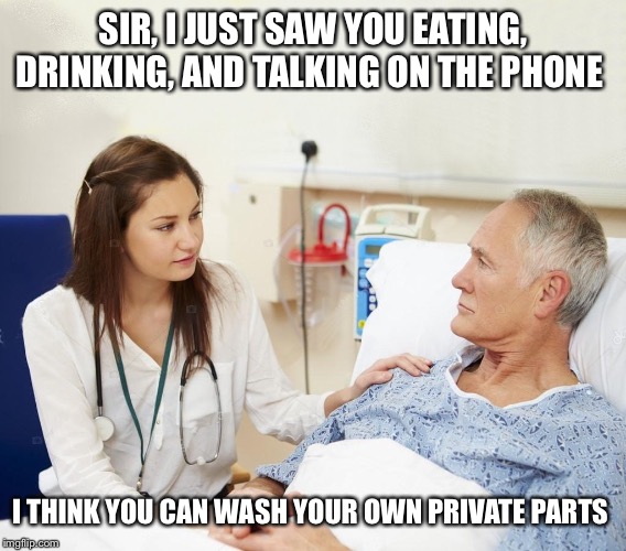 Doctor with patient | SIR, I JUST SAW YOU EATING, DRINKING, AND TALKING ON THE PHONE; I THINK YOU CAN WASH YOUR OWN PRIVATE PARTS | image tagged in doctor with patient | made w/ Imgflip meme maker