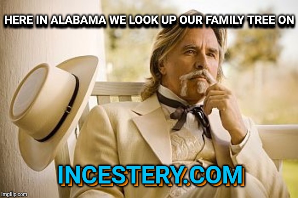 Southern Gentleman | HERE IN ALABAMA WE LOOK UP OUR FAMILY TREE ON; HERE IN ALABAMA WE LOOK UP OUR FAMILY TREE ON; INCESTERY.COM; INCESTERY.COM | image tagged in southern gentleman | made w/ Imgflip meme maker
