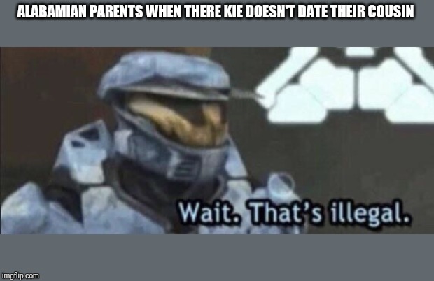 Wait that’s illegal | ALABAMIAN PARENTS WHEN THERE KIE DOESN'T DATE THEIR COUSIN | image tagged in wait thats illegal | made w/ Imgflip meme maker