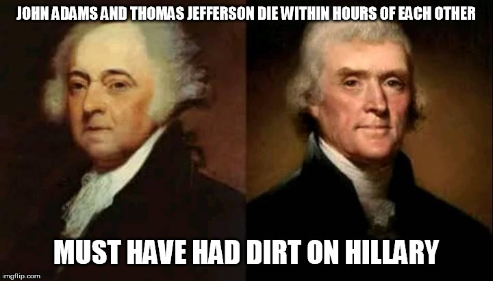 Dirty Politics | JOHN ADAMS AND THOMAS JEFFERSON DIE WITHIN HOURS OF EACH OTHER; MUST HAVE HAD DIRT ON HILLARY | image tagged in hillary clinton | made w/ Imgflip meme maker