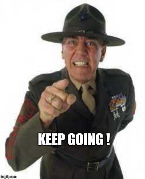 marine drill | KEEP GOING ! | image tagged in marine drill | made w/ Imgflip meme maker