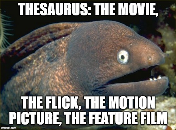 Thesaurus: The Movie | THESAURUS: THE MOVIE, THE FLICK, THE MOTION PICTURE, THE FEATURE FILM | image tagged in memes,bad joke eel,funny,movies,jokes,bad pun | made w/ Imgflip meme maker