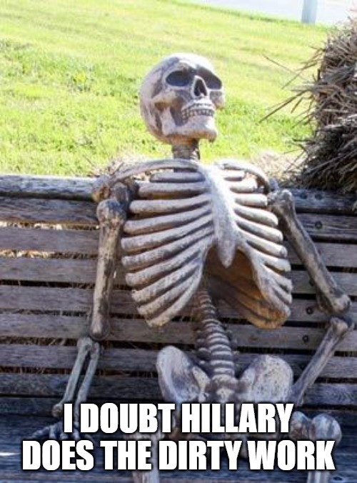 Waiting Skeleton Meme | I DOUBT HILLARY DOES THE DIRTY WORK | image tagged in memes,waiting skeleton | made w/ Imgflip meme maker
