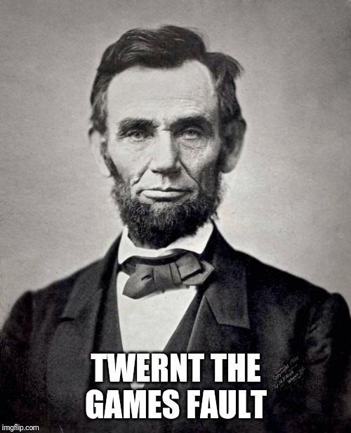 Abe lincoln | TWERNT THE GAMES FAULT | image tagged in abe lincoln | made w/ Imgflip meme maker