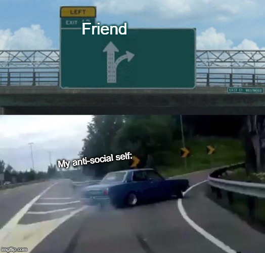 my antisocial self dodging | Friend; My anti-social self: | image tagged in memes,left exit 12 off ramp | made w/ Imgflip meme maker
