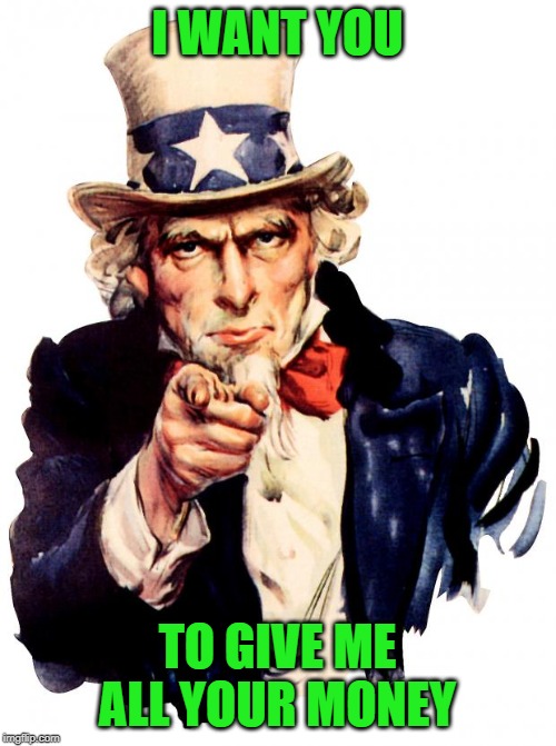 Uncle Sam Meme | I WANT YOU TO GIVE ME ALL YOUR MONEY | image tagged in memes,uncle sam | made w/ Imgflip meme maker