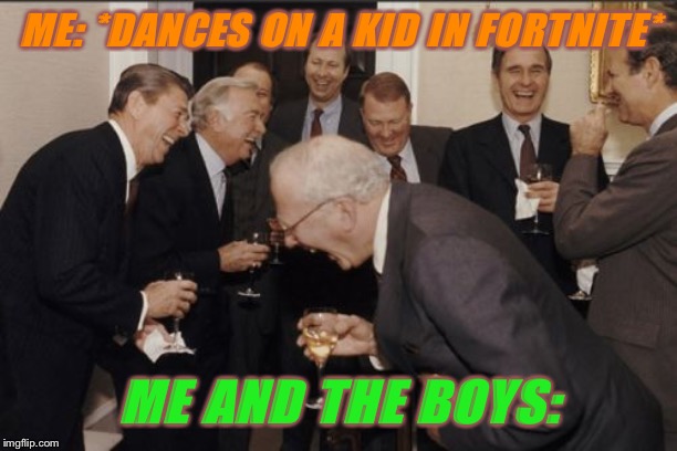 Laughing Men In Suits Meme | ME: *DANCES ON A KID IN FORTNITE*; ME AND THE BOYS: | image tagged in memes,laughing men in suits | made w/ Imgflip meme maker