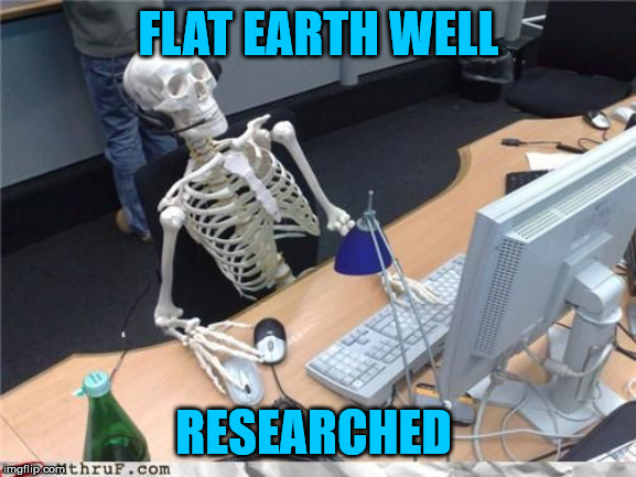 Skeleton Computer | FLAT EARTH WELL; RESEARCHED | image tagged in skeleton computer | made w/ Imgflip meme maker