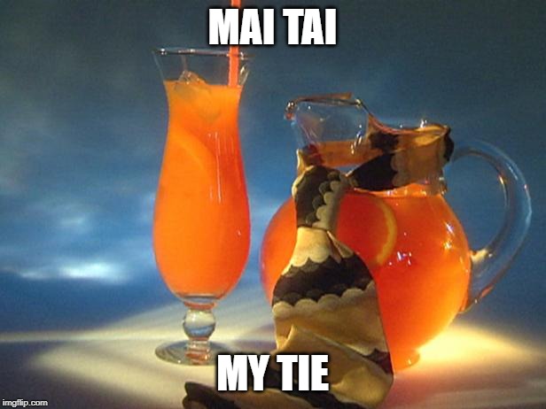 Mai Tai or My Tie? | MAI TAI; MY TIE | image tagged in funny,meme,homonym | made w/ Imgflip meme maker