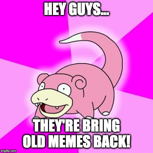 Slowpoke | HEY GUYS... THEY'RE BRING OLD MEMES BACK! | image tagged in memes,slowpoke | made w/ Imgflip meme maker