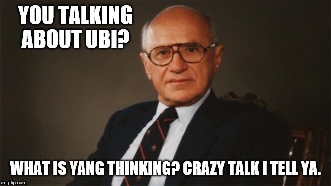 Milton Friedman, Libertarian Party | YOU TALKING ABOUT UBI? WHAT IS YANG THINKING? CRAZY TALK I TELL YA. | image tagged in milton friedman libertarian party | made w/ Imgflip meme maker