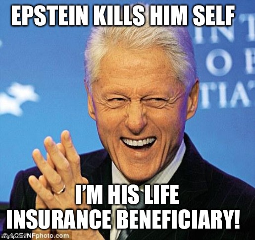 Bill Clinton | EPSTEIN KILLS HIM SELF; I’M HIS LIFE INSURANCE BENEFICIARY! | image tagged in bill clinton | made w/ Imgflip meme maker