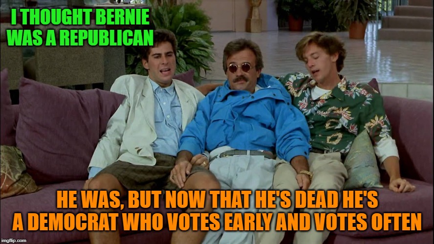 Aint it the truth | I THOUGHT BERNIE WAS A REPUBLICAN; HE WAS, BUT NOW THAT HE'S DEAD HE'S A DEMOCRAT WHO VOTES EARLY AND VOTES OFTEN | image tagged in democrats,dead voters | made w/ Imgflip meme maker